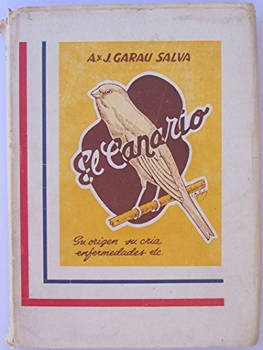 EL CANARIO. Origen, razas, colores, canto, educación músical, concursos, alimentacion, cria, enfermedades y forma de combatirlas, hibridos, etc.