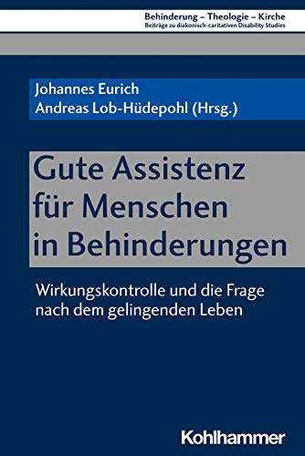 Gute Assistenz für Menschen in Behinderungen: Wirkungskontrolle und die Frage nach dem gelingenden Leben (Behinderung - Theologie - Kirche: Beiträge zu ... Disability Studies) (German Edition)