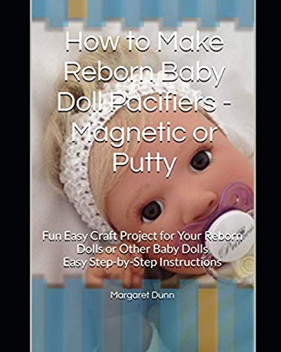 How to Make Reborn Baby Doll Pacifiers - Magnetic or Putty: Fun Easy Craft Project for Your Reborn Dolls or Other Baby Dolls Easy Step-by-Step Instructions: 2 (Make Reborn Doll Accessories)