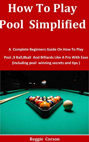 How To Play Pool Simplified: A Complete Beginners Guide On How To Play Pool ,9 Ball,8ball And Billiards Like A Pro With Ease (Including pool winning secrets and tips ) (English Edition)