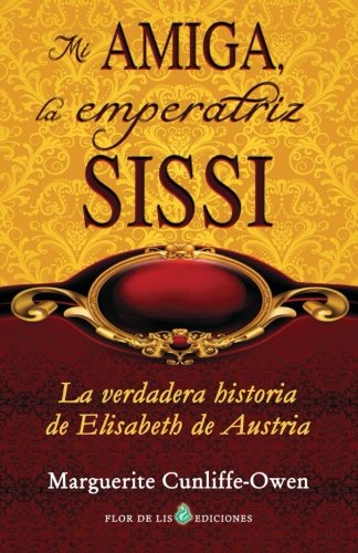 Mi amiga, la emperatriz Sissi: La verdadera historia de Elisabeth de Austria