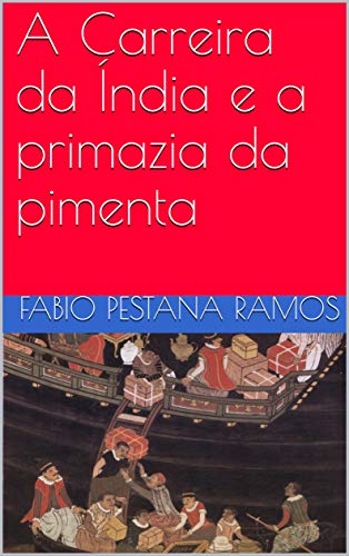 A Carreira da Índia e a primazia da pimenta (O apogeu e declínio do ciclo das especiarias: 1500-1700 Livro 2) (Portuguese Edition)