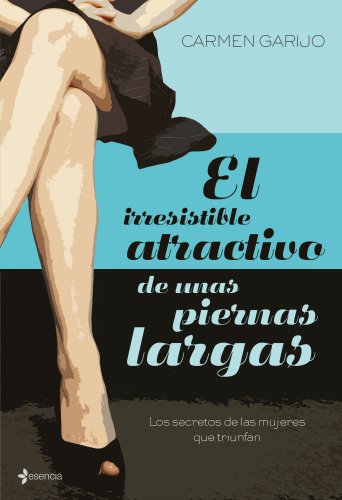 El irresistible atractivo de unas piernas largas: Los secretos de las mujeres que triunfan (Chick Lit No Ficción)