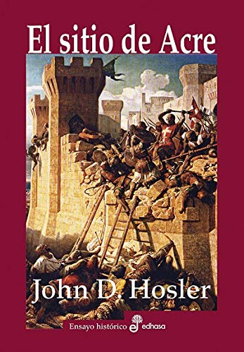 El sitio de Acre (1189-1191): Saladino; Ricardo Corazón de León y la batalla que decidió la tercera cruzada (Ensayo histórico)