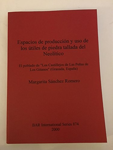 Espacios de producción y uso de los útiles de piedra tallada del Neolítico: El poblado de "Los Castillejos de Las Peñas de Los Gitanos" (Granada, ... Archaeological Reports International Series)