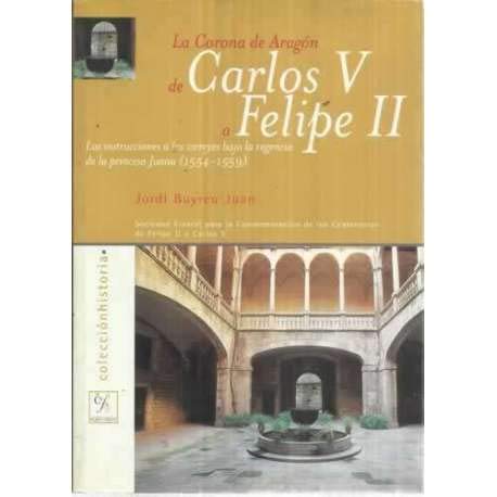 La Corona de Aragón de Carlos V a Felipe II (intrucciones a virreyes bajo la regencia de la princesa Juan (Colección Historia)