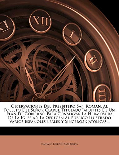 Observaciones Del Presbitero San Roman, Al Folleto Del Señor Claret, Titulado "apuntes De Un Plan De Gobierno Para Conservar La Hermosura De La ... Españoles Leales Y Sinceros Católicas...