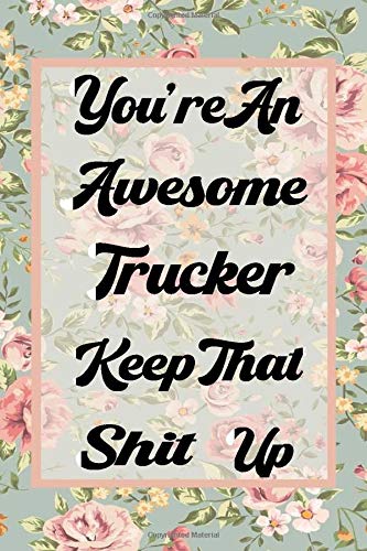 You're An Awesome Trucker Keep That Shit Up: Funny Joke Notebook Journal Blank Lined Gift For Trucker Diary Present & Sarcastic Humor Notebook | Thank You Appreciation (100 Pages 6x9 Sizes)