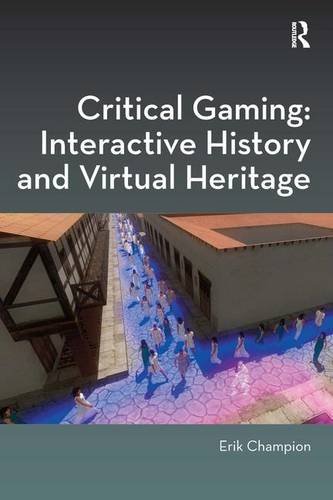 Critical Gaming: Interactive History and Virtual Heritage (Digital Research in the Arts and Humanities)