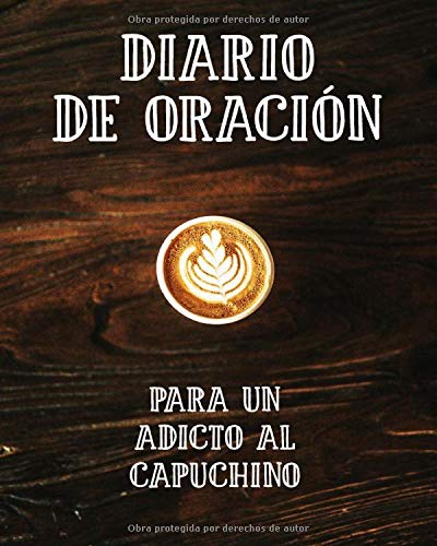 Diario de Oración para un Adicto al Capuchino: Cuaderno de Oración de 3 Meses para Escribir mientras Bebes una Taza de Café | Habla con Dios y ... | Hermoso Diario Cristiano para Orar a Jesús