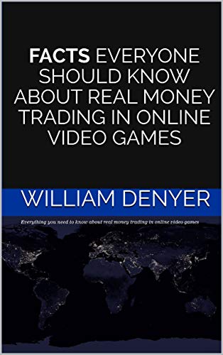 FACTS EVERYONE SHOULD KNOW ABOUT REAL MONEY TRADING IN ONLINE VIDEO GAMES (English Edition)