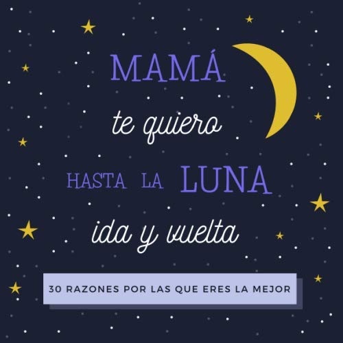 Mamá Te Quiero Hasta La Luna Ida y Vuelta: 30 Razones Por Las Que Eres La Mejor | Libro Personalizado Para Mamá Para Rellenar | Regalo Para Mamá Para el Día de la Madre, Cumpleaños o Navidad