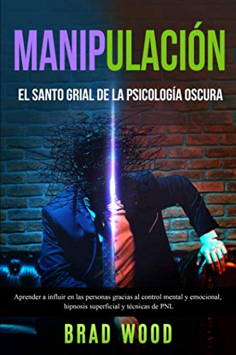 Manipulación: El santo grial de la Psicología Oscura - Aprender a influir en las personas gracias al Control Mental y Emocional, Hipnosis superficial y técnicas de PNL