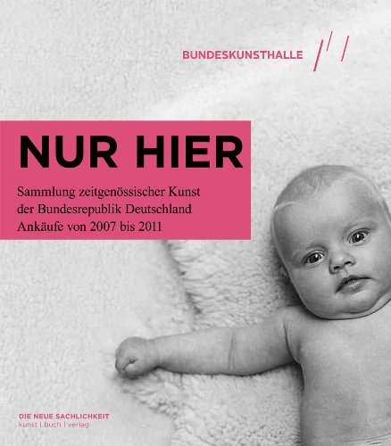 Nur Hier...: The Federal Republic of Germany's Contemporary Art Collection Acquisitions from 2007 to 2011