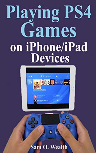 Playing Ps4 Games on iPhone/iPad Devices: A Newbie Step by Step Guide on How to Play PS4 Games With An iOS Device