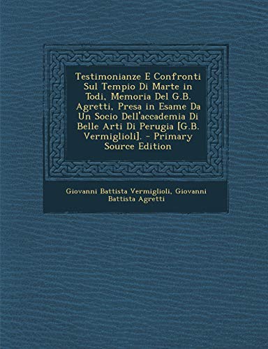 Testimonianze E Confronti Sul Tempio Di Marte in Todi, Memoria Del G.B. Agretti, Presa in Esame Da Un Socio Dell'accademia Di Belle Arti Di Perugia [G.B. Vermiglioli].