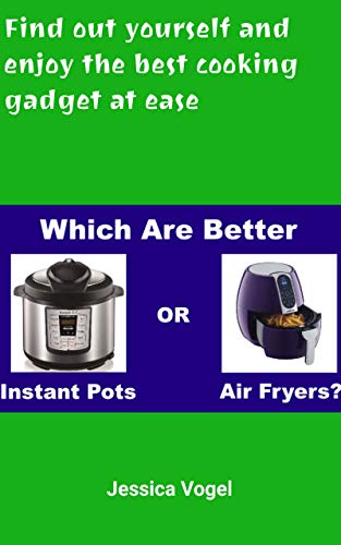 Which Are Better: Instant Pots or Air Fryers? : Find out yourself and enjoy the best cooking gadget at ease (English Edition)