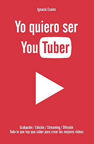 Yo quiero ser YouTuber: Todo lo que hay que saber para hacer los mejores videos