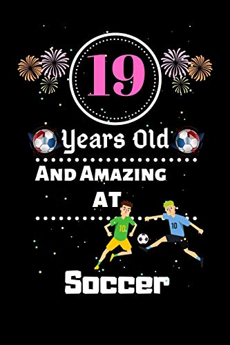 19 Years Old and Amazing At Soccer: Best Appreciation gifts notebook, Great for 19 years Soccer Appreciation/Thank You/ Birthday & Christmas Gifts