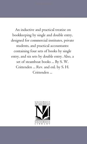 An inductive and Practical Treatise On Book-Keeping by Single and Double Entry, Designed For Commercial institutes, Private Students, and Practical ... Six Sets by Double Entry. Also, A Set of St