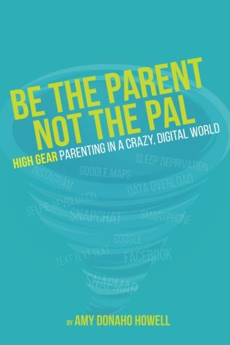 Be the Parent, Not the Pal: High Gear Parenting Tips in a Crazy, Digital World