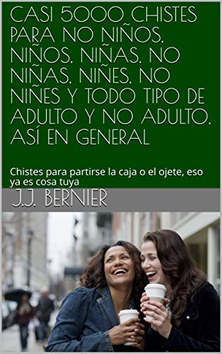 CASI 5000 CHISTES PARA NO NIÑOS, NIÑOS, NIÑAS, NO NIÑAS, NIÑES, NO NIÑES Y TODO TIPO DE ADULTO Y NO ADULTO, ASÍ EN GENERAL: Chistes para partirse la caja o el ojete, eso ya es cosa tuya