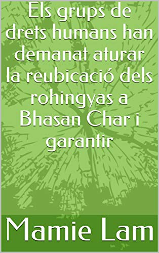 Els grups de drets humans han demanat aturar la reubicació dels rohingyas a Bhasan Char i garantir (Catalan Edition)