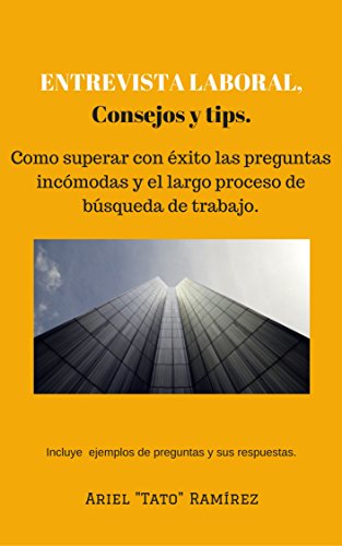 ENTREVISTA LABORAL. Consejos y tips.: Como superar con éxito las preguntas incómodas y el largo proceso de búsqueda de trabajo.