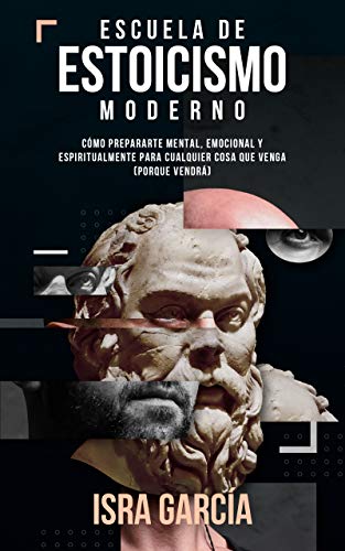 Escuela de Estoicismo Moderno: Cómo prepararte mental, emocional y espiritualmente para cualquier cosa que venga (porque vendrá)