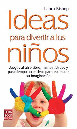 Ideas para divertir a los niños: Juegos al aire libre, manualidades y pasatiempos creativos para estimular su imaginación: Juegos al Aire Libre, ... su Imaginacion (Educacion (robin Book))