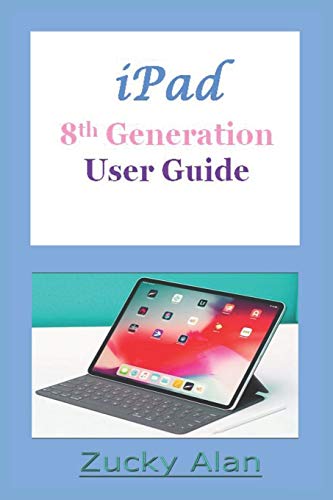 iPAD 8TH GENERATION USER GUIDE: The Complete Step By Step Practical Manual For Beginners, Pros, And Seniors To Master The New 10.02 Inch iPad With Tips, Tricks And Shortcut For iPadOS 14