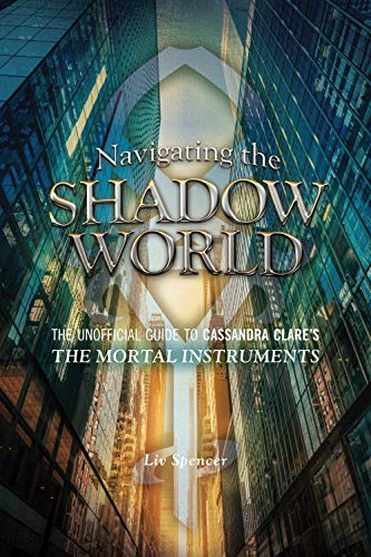 Navigating The Shadow World: The Unofficial Guide to Cassandra Clare's The Mortal Instruments