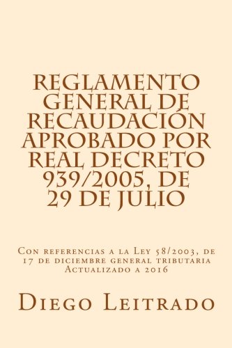 Reglamento General de Recaudación aprobado por Real Decreto 939/2005, de 29 de julio: Con referencias a la Ley 58/2003, de 17 de diciembre general tributaria Actualizado a 2016