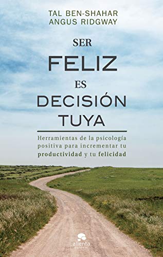 Ser feliz es decisión tuya: Herramientas de la psicología positiva para incrementar tu productividad y tu felicidad (COLECCION ALIENTA)