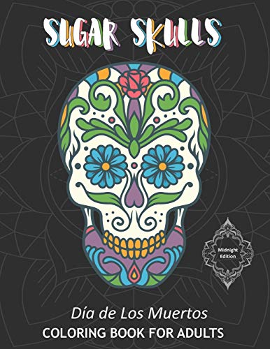 Sugar Skulls Dia de Los Muertos Coloring Book For Adults Midnight Edition: 40 Intricate Skull Drawings To Color In On Dark Design Backgrounds