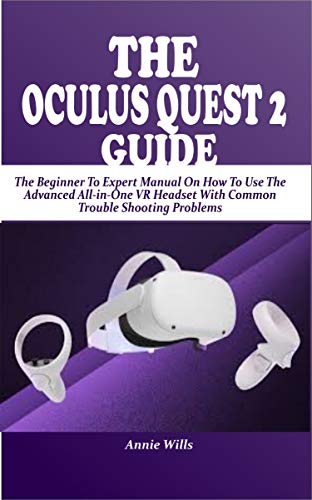 THE OCULUS QUEST 2 GUIDE: The Beginner To Expert Manual On How To Use The Advanced All-in-One VR Headset With Common Trouble Shooting Problems (English Edition)