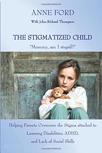 The Stigmatized Child: "Mommy, am I stupid?": Helping Parents Overcome the Stigma attached to Learning Disabilities, ADHD, and Lack of Social Skills