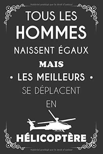 Tous les hommes naissent égaux mais les meilleurs se déplacent en hélicoptère: Cahier et carnet de note, cadeau original d'anniversaire insolite et ... ami, collègue, père, mère, femme ou homme