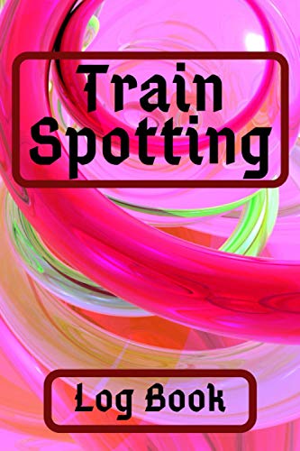 Train Spotting Log Book: The Perfect Log Book For Train Enthusiasts.