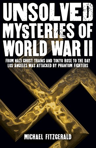 UNSOLVED MYSTERIES OF WWII: From the Nazi Ghost Train and Tokyo Rose to the Day Los Angeles Was Attacked by Phantom Fighters