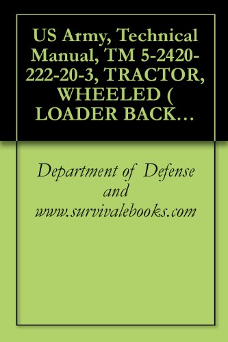 US Army, Technical Manual, TM 5-2420-222-20-3, TRACTOR, WHEELED ( LOADER BACKHOE W/HYDRAULIC IMPACT TOOL AND W/HYDRAULIC EARTH AU ATTACHMENT JOHN DEERE ... (NSN 2420-00-567-1035) (English Edition)