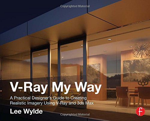 V-Ray My Way: A Practical Designer's Guide to Creating Realistic Imagery Using V-Ray & 3ds Max