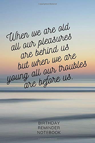 When we are old all our pleasures are behind us but when we are young all our troubles are before us.: Birthday Reminder Journal for Boy Men Diary ... to Write In plans and Surprise fun Ideas