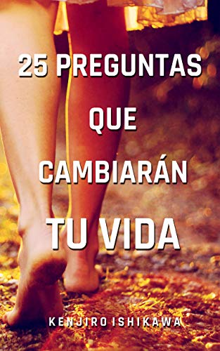 25 PREGUNTAS QUE CAMBIARÁN TU VIDA: Preguntas clave y sus respuestas para reflexionar y encontrar lo que te hace feliz, controlar el miedo, gestionar tu tiempo, mejorar tu autoestima y ser optimista