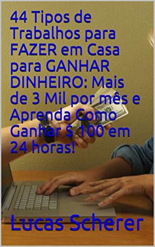 44 Tipos de Trabalhos para FAZER em Casa para GANHAR DINHEIRO: Mais de 3 Mil por mês e Aprenda Como Ganhar $ 100 em 24 horas! (Portuguese Edition)