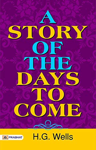 A Story of the Days to Come: Popular Collection of H. G. Wells's short stories (English Edition)