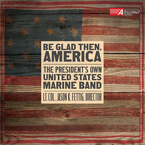 Be Glad Then, America [Gunnery Sergeant Sara Dell'Omo; The Presiden't Own United States Marine Band, Lt. Col. Jason K Fettig] [Altissimo! Recordings: ALT04032]