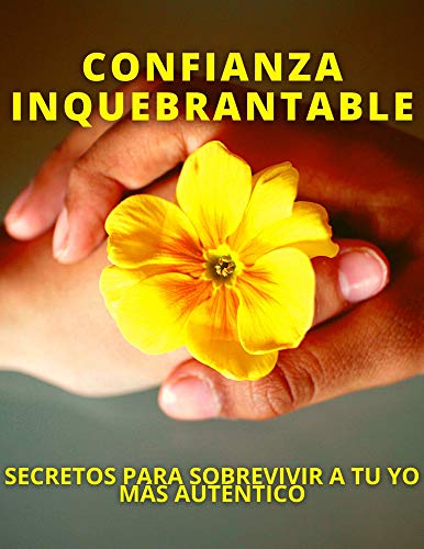 CONFIANZA INQUEBRANTABLE: SECRETOS PARA SOBREVIVIR A TU YO MÁS AUTÉNTICO