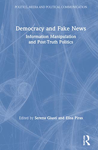 Democracy and Fake News: Information Manipulation and Post-Truth Politics (Politics, Media and Political Communication)