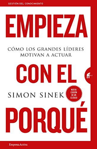 Empieza con el porqué: Cómo los grandes líderes motivan a actuar (Gestión del conocimiento)